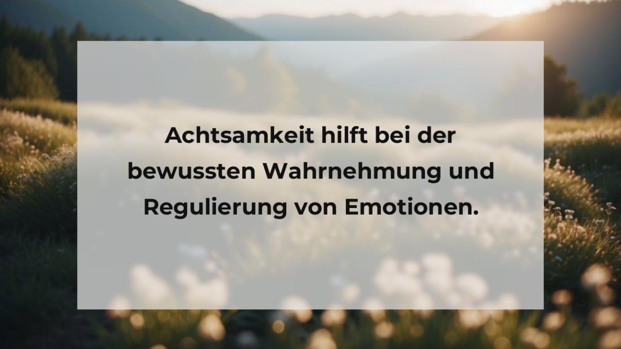 Achtsamkeit hilft bei der bewussten Wahrnehmung und Regulierung von Emotionen.