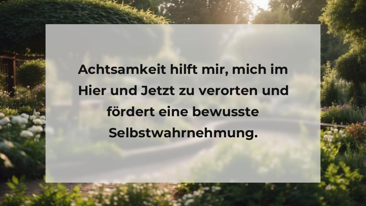 Achtsamkeit hilft mir, mich im Hier und Jetzt zu verorten und fördert eine bewusste Selbstwahrnehmung.