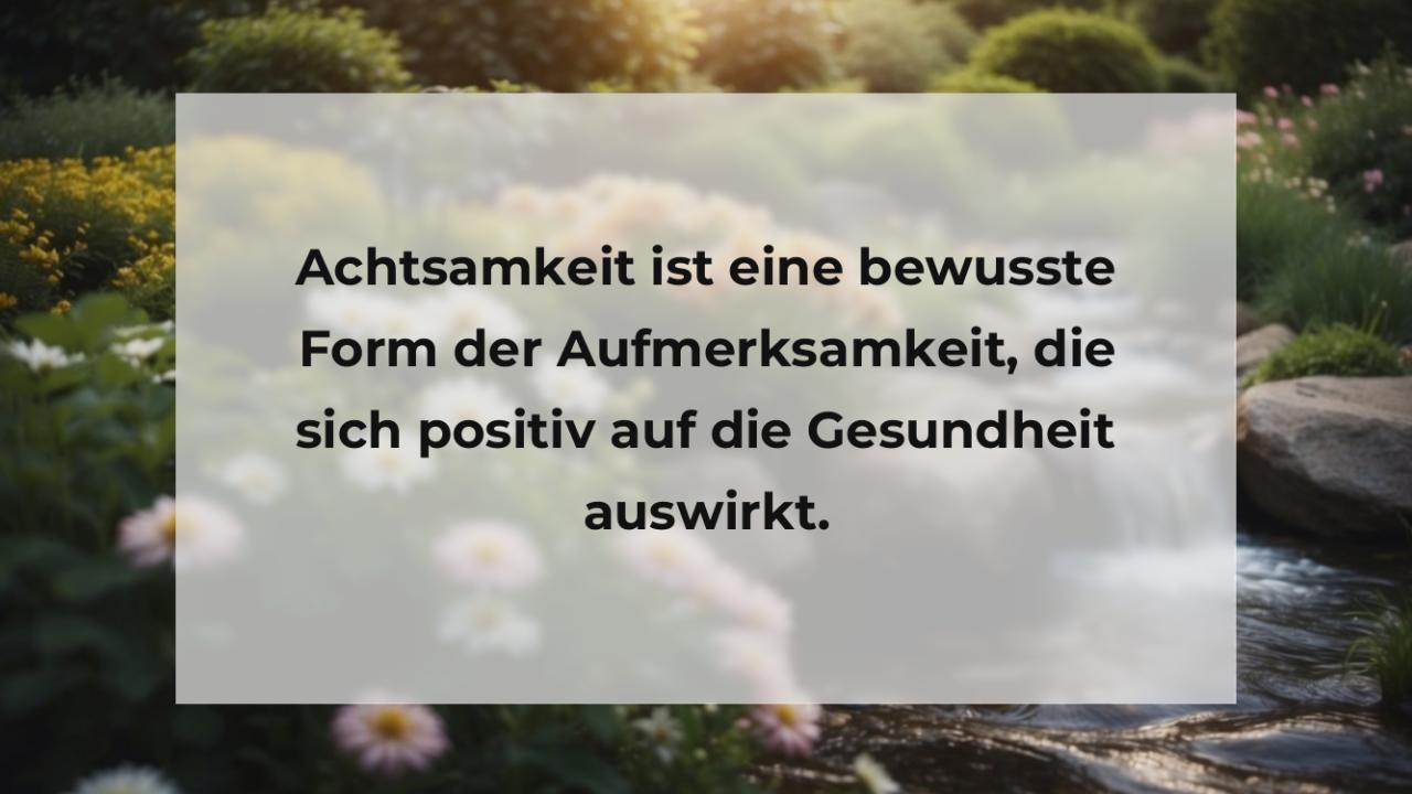 Achtsamkeit ist eine bewusste Form der Aufmerksamkeit, die sich positiv auf die Gesundheit auswirkt.