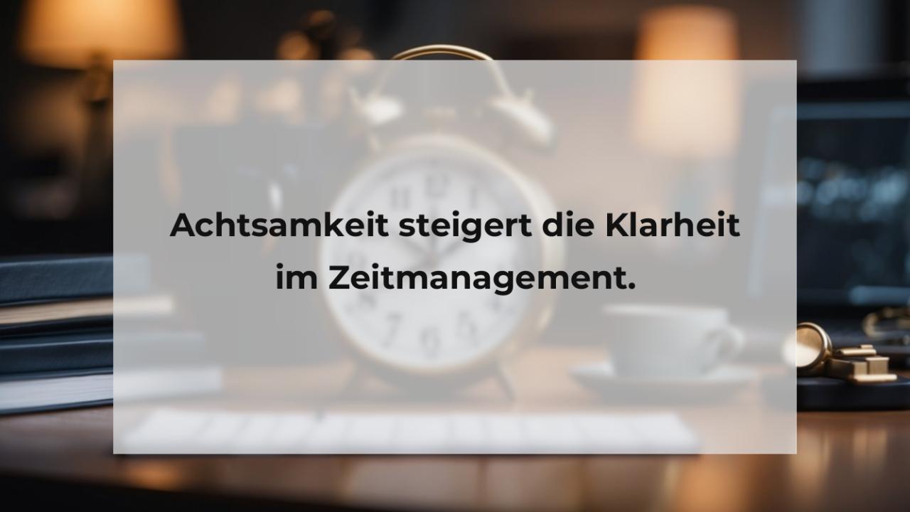 Achtsamkeit steigert die Klarheit im Zeitmanagement.