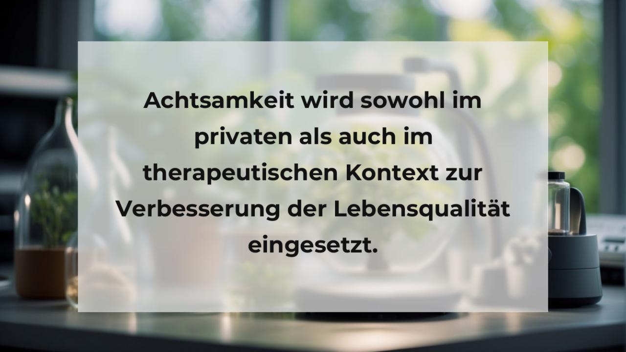 Achtsamkeit wird sowohl im privaten als auch im therapeutischen Kontext zur Verbesserung der Lebensqualität eingesetzt.