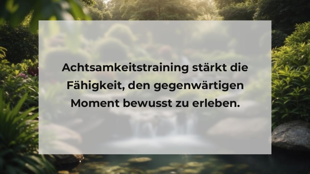 Achtsamkeitstraining stärkt die Fähigkeit, den gegenwärtigen Moment bewusst zu erleben.