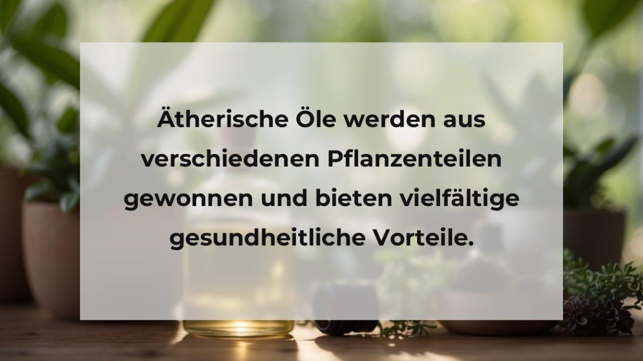 Ätherische Öle werden aus verschiedenen Pflanzenteilen gewonnen und bieten vielfältige gesundheitliche Vorteile.