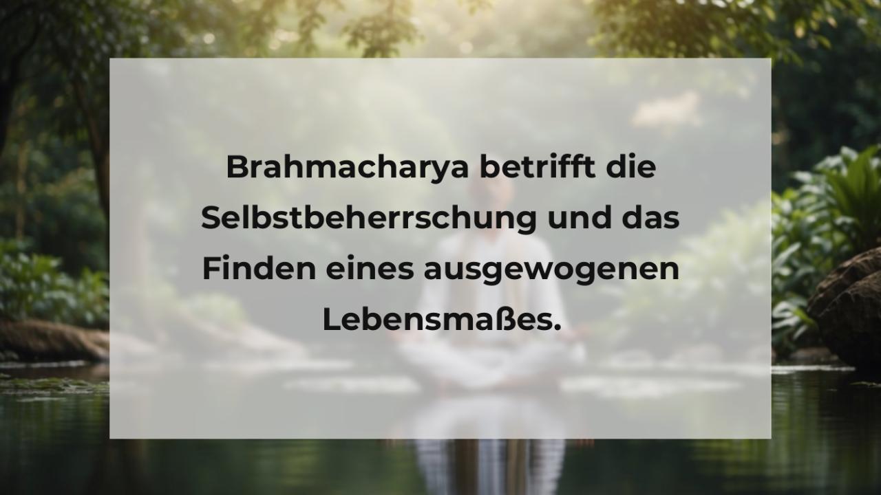 Brahmacharya betrifft die Selbstbeherrschung und das Finden eines ausgewogenen Lebensmaßes.