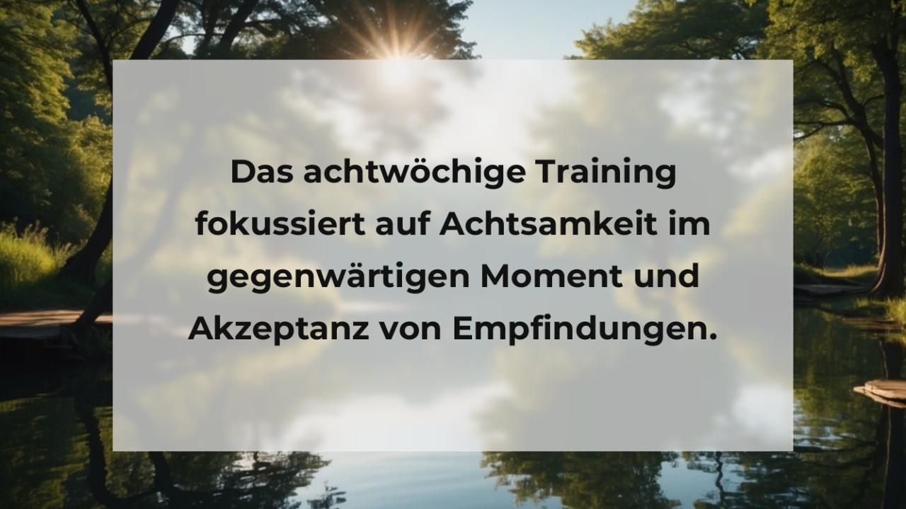 Das achtwöchige Training fokussiert auf Achtsamkeit im gegenwärtigen Moment und Akzeptanz von Empfindungen.