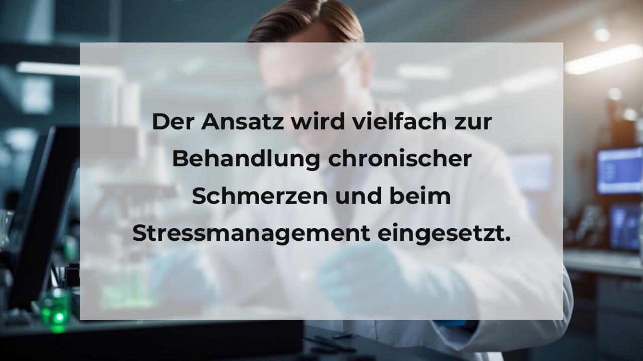 Der Ansatz wird vielfach zur Behandlung chronischer Schmerzen und beim Stressmanagement eingesetzt.