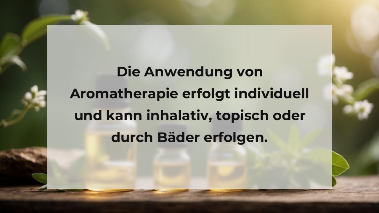 Die Anwendung von Aromatherapie erfolgt individuell und kann inhalativ, topisch oder durch Bäder erfolgen.