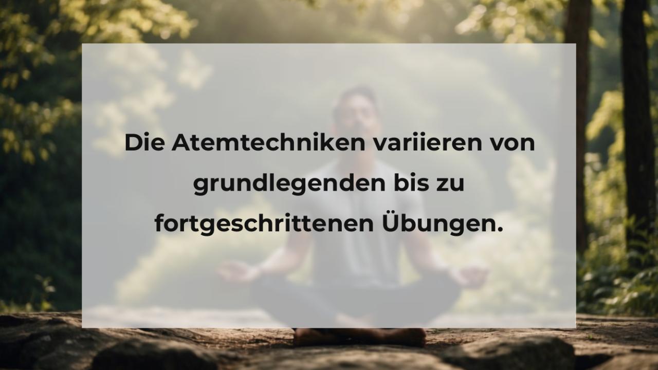 Die Atemtechniken variieren von grundlegenden bis zu fortgeschrittenen Übungen.