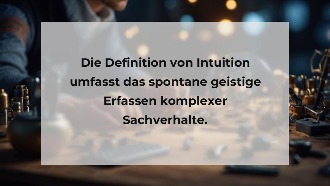 Die Definition von Intuition umfasst das spontane geistige Erfassen komplexer Sachverhalte.