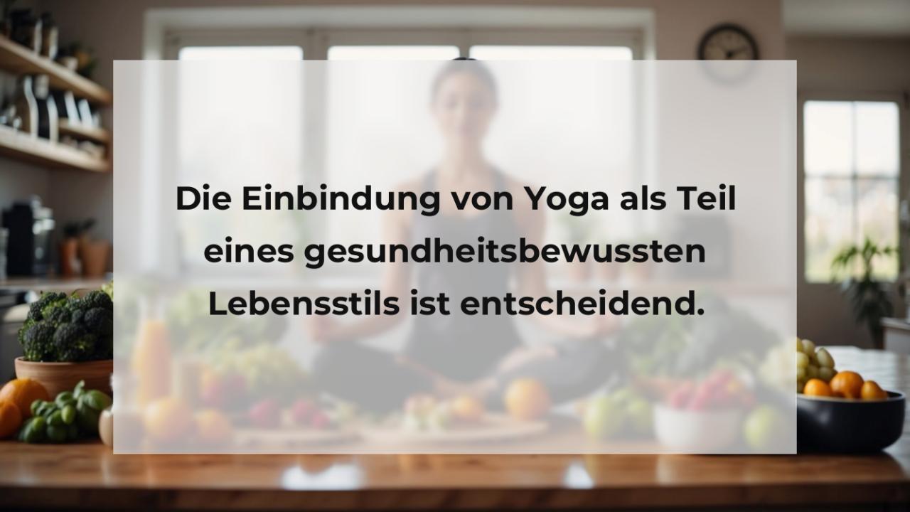 Die Einbindung von Yoga als Teil eines gesundheitsbewussten Lebensstils ist entscheidend.