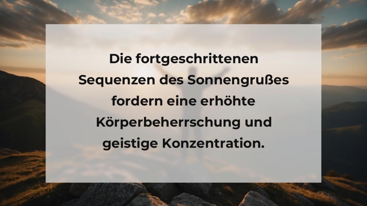 Die fortgeschrittenen Sequenzen des Sonnengrußes fordern eine erhöhte Körperbeherrschung und geistige Konzentration.