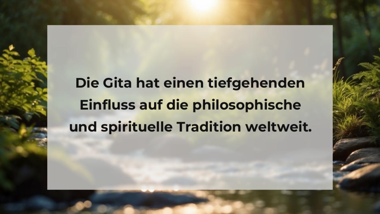 Die Gita hat einen tiefgehenden Einfluss auf die philosophische und spirituelle Tradition weltweit.