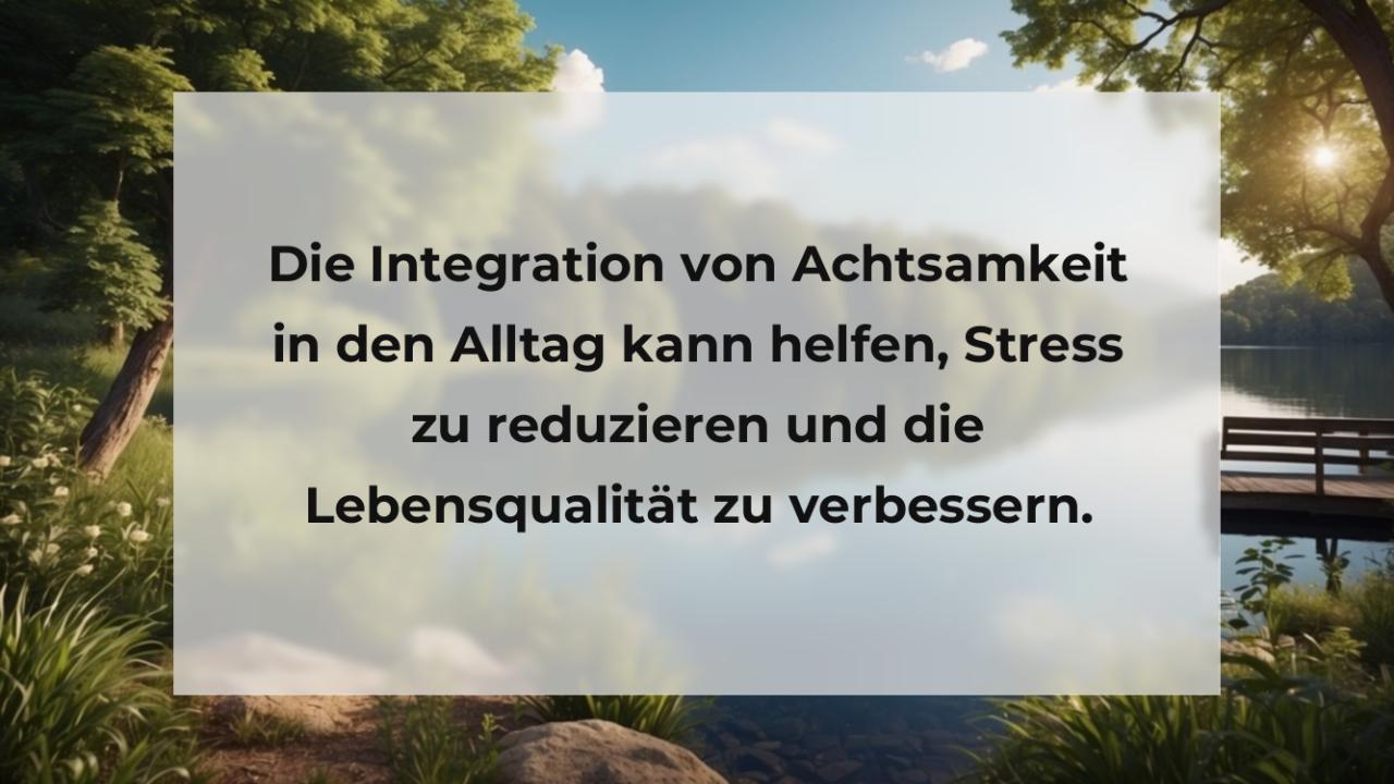 Die Integration von Achtsamkeit in den Alltag kann helfen, Stress zu reduzieren und die Lebensqualität zu verbessern.