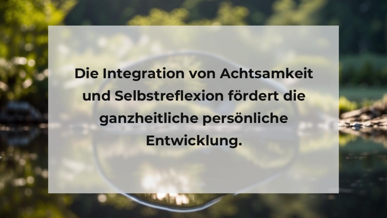 Die Integration von Achtsamkeit und Selbstreflexion fördert die ganzheitliche persönliche Entwicklung.