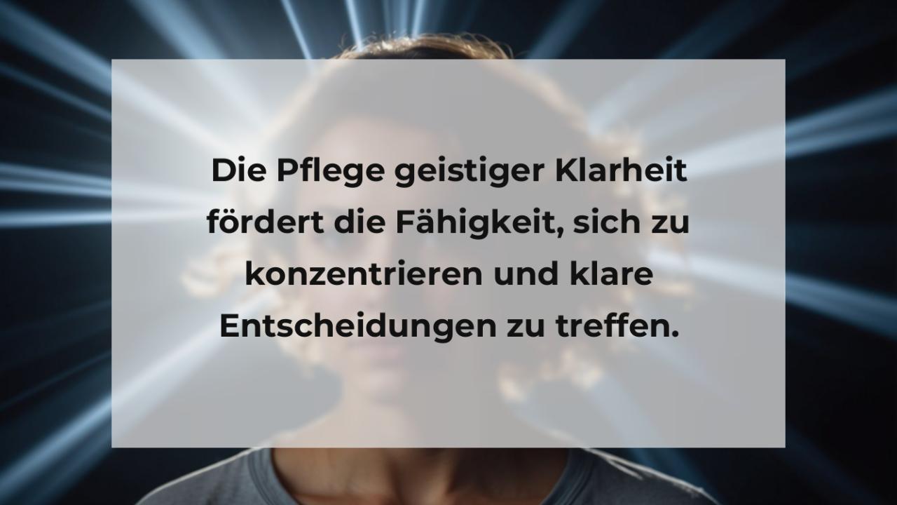 Die Pflege geistiger Klarheit fördert die Fähigkeit, sich zu konzentrieren und klare Entscheidungen zu treffen.