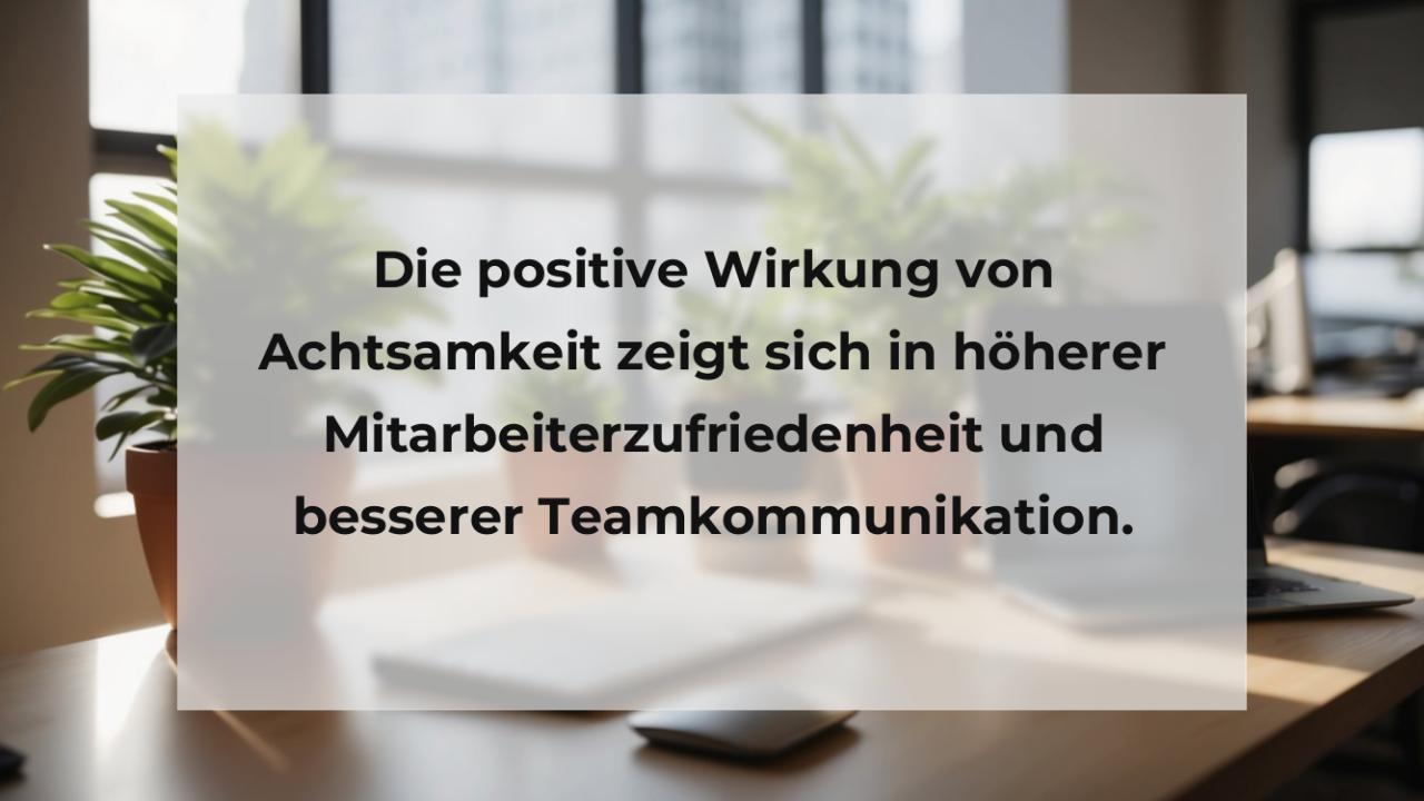 Die positive Wirkung von Achtsamkeit zeigt sich in höherer Mitarbeiterzufriedenheit und besserer Teamkommunikation.