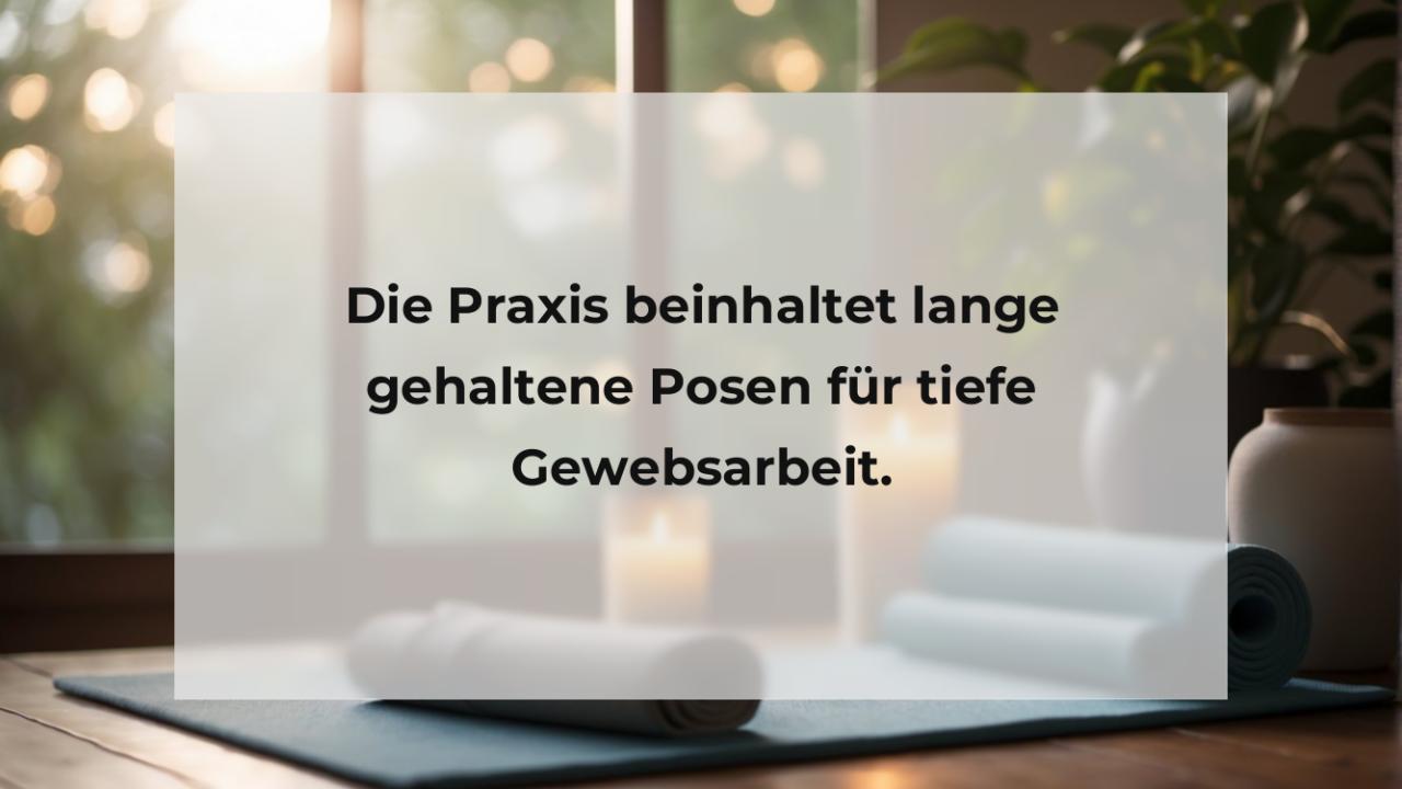 Die Praxis beinhaltet lange gehaltene Posen für tiefe Gewebsarbeit.