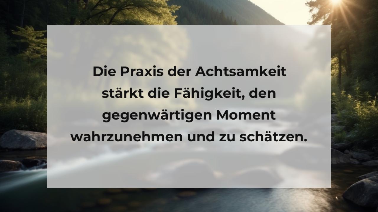 Die Praxis der Achtsamkeit stärkt die Fähigkeit, den gegenwärtigen Moment wahrzunehmen und zu schätzen.