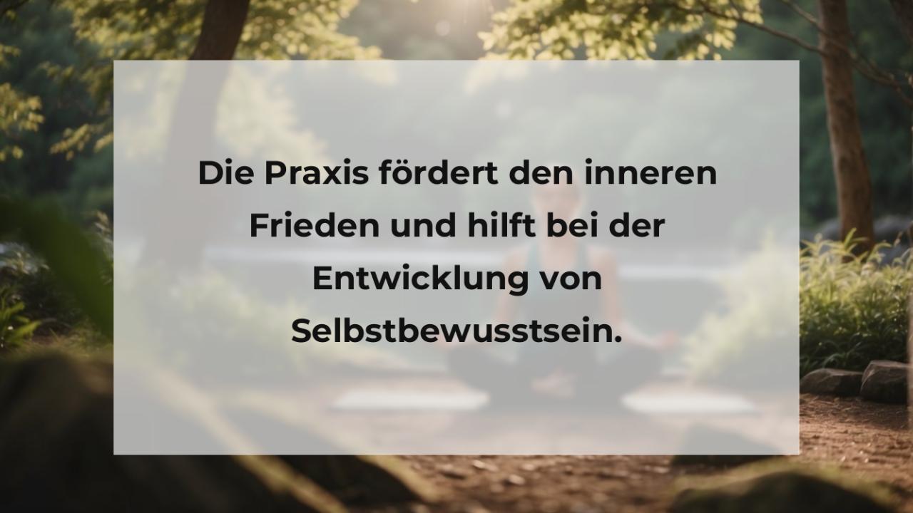 Die Praxis fördert den inneren Frieden und hilft bei der Entwicklung von Selbstbewusstsein.