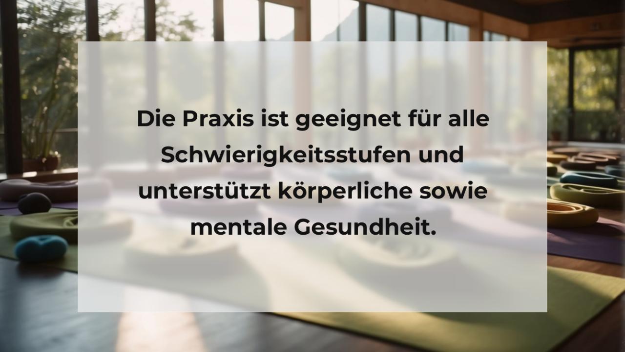 Die Praxis ist geeignet für alle Schwierigkeitsstufen und unterstützt körperliche sowie mentale Gesundheit.