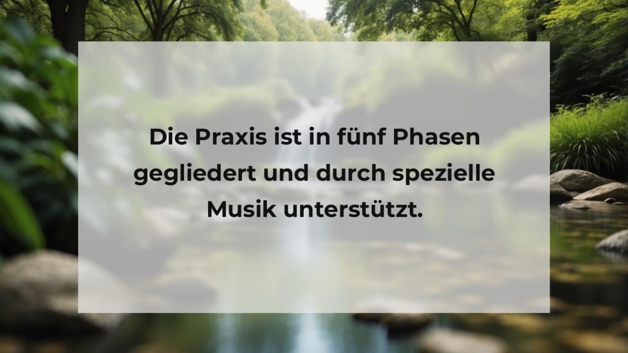 Die Praxis ist in fünf Phasen gegliedert und durch spezielle Musik unterstützt.