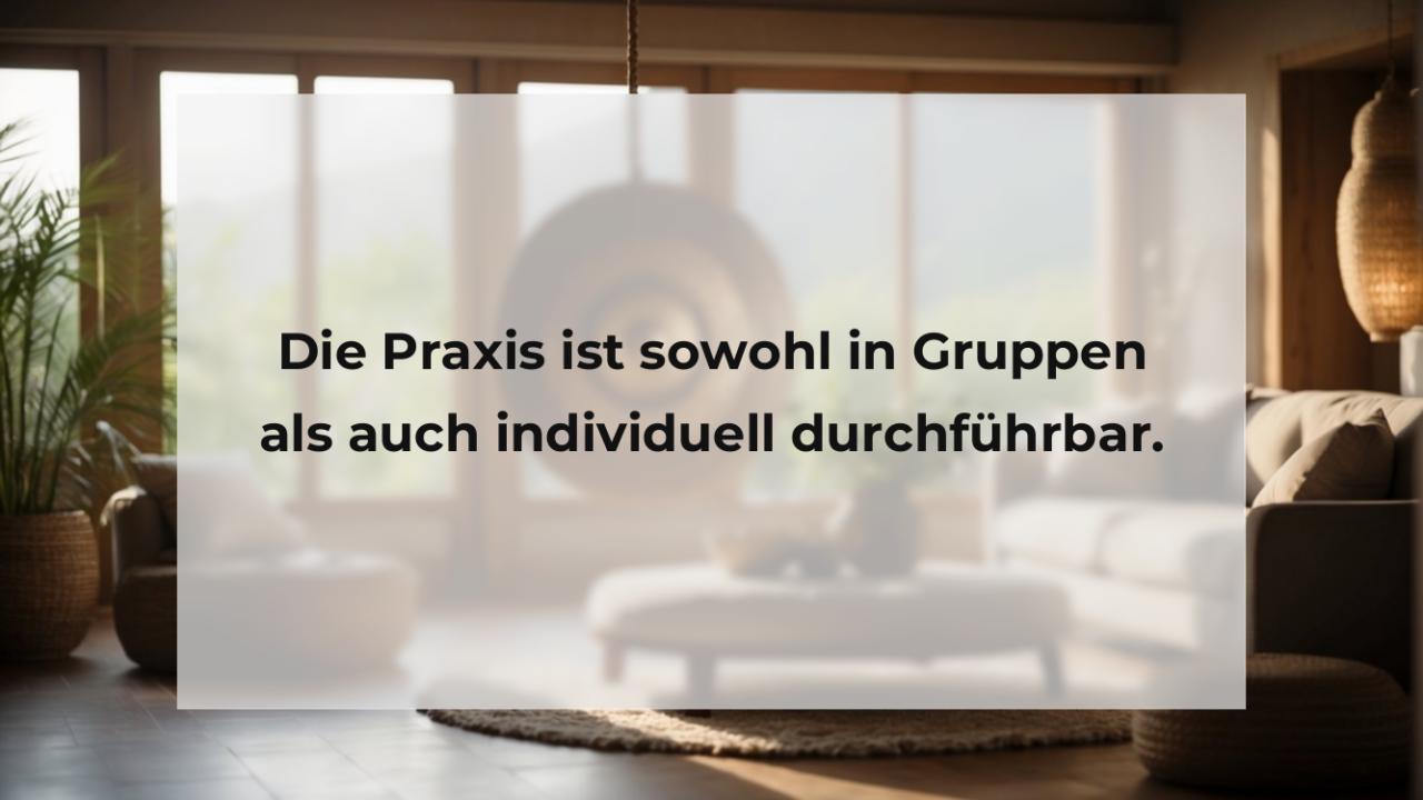 Die Praxis ist sowohl in Gruppen als auch individuell durchführbar.