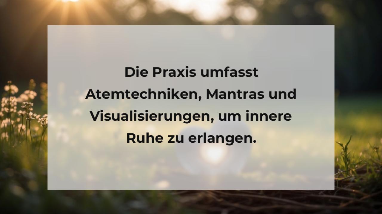 Die Praxis umfasst Atemtechniken, Mantras und Visualisierungen, um innere Ruhe zu erlangen.