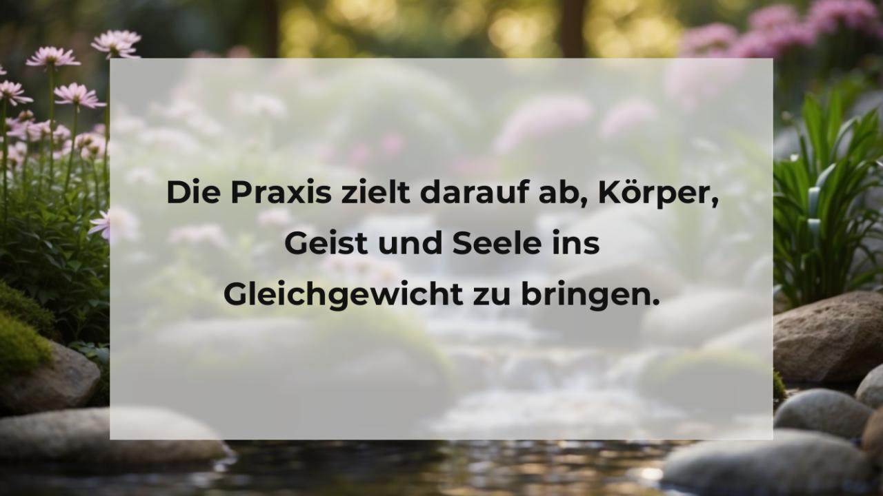 Die Praxis zielt darauf ab, Körper, Geist und Seele ins Gleichgewicht zu bringen.