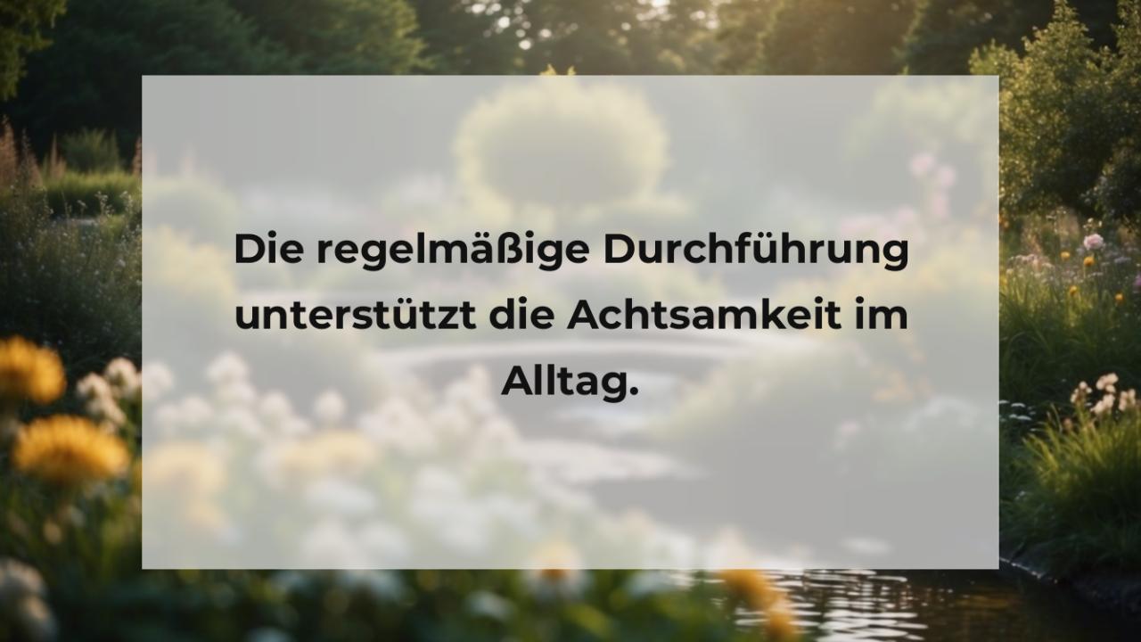 Die regelmäßige Durchführung unterstützt die Achtsamkeit im Alltag.