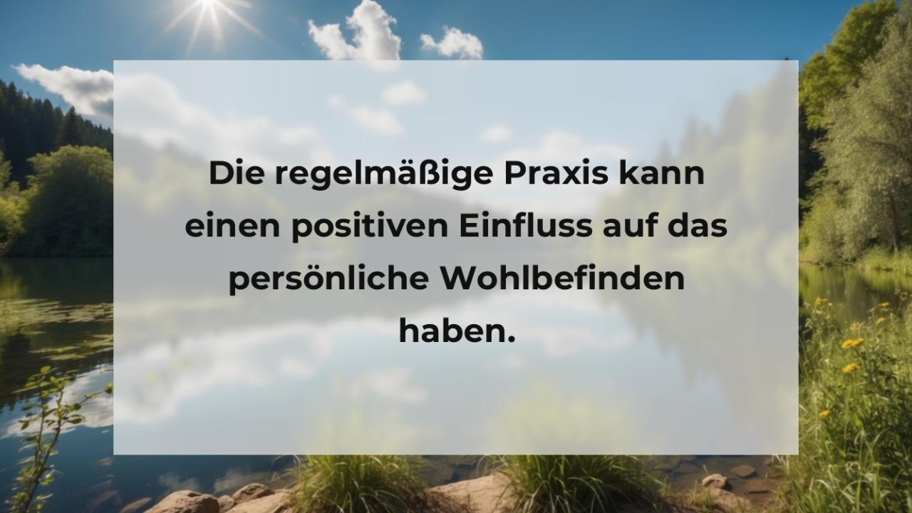 Die regelmäßige Praxis kann einen positiven Einfluss auf das persönliche Wohlbefinden haben.