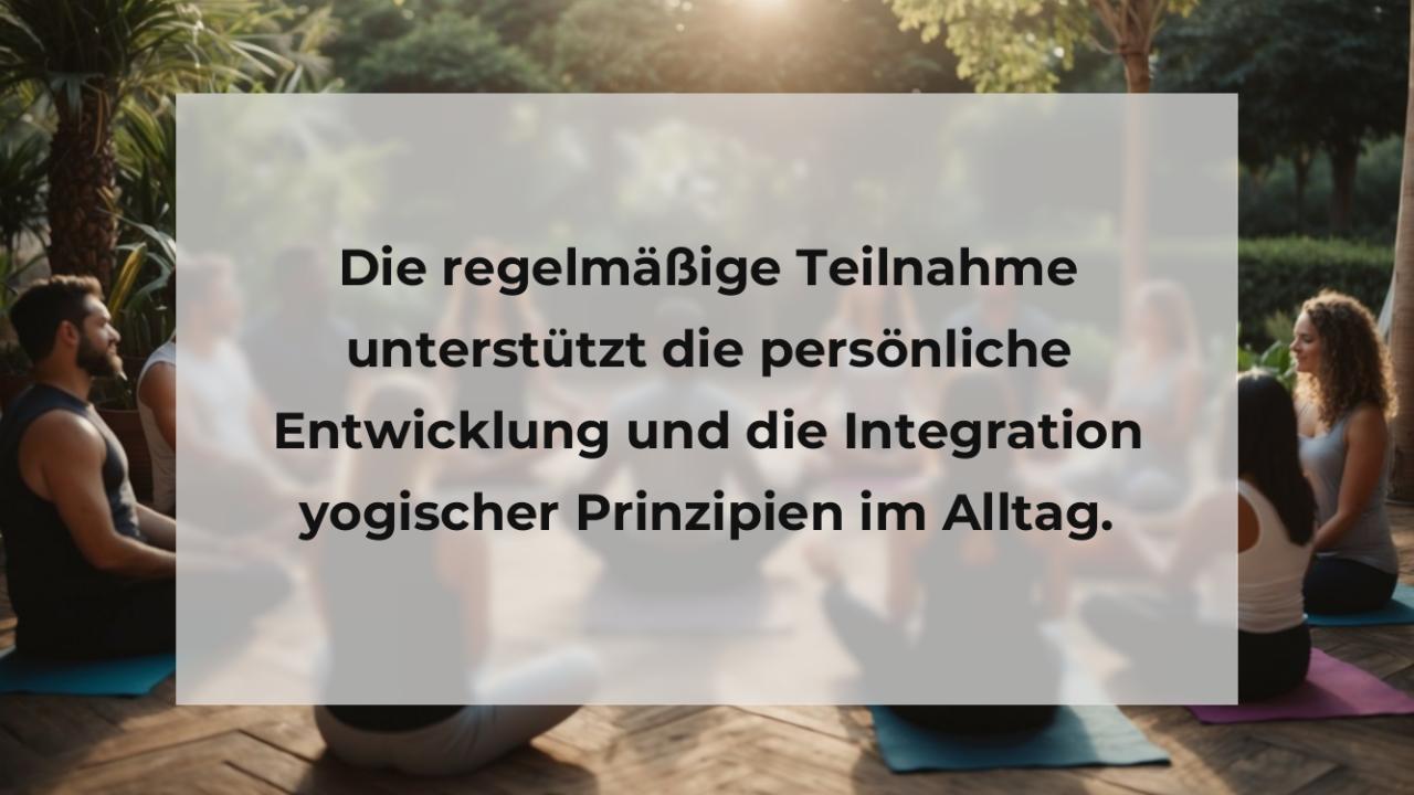 Die regelmäßige Teilnahme unterstützt die persönliche Entwicklung und die Integration yogischer Prinzipien im Alltag.