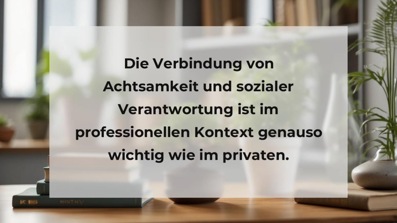 Die Verbindung von Achtsamkeit und sozialer Verantwortung ist im professionellen Kontext genauso wichtig wie im privaten.