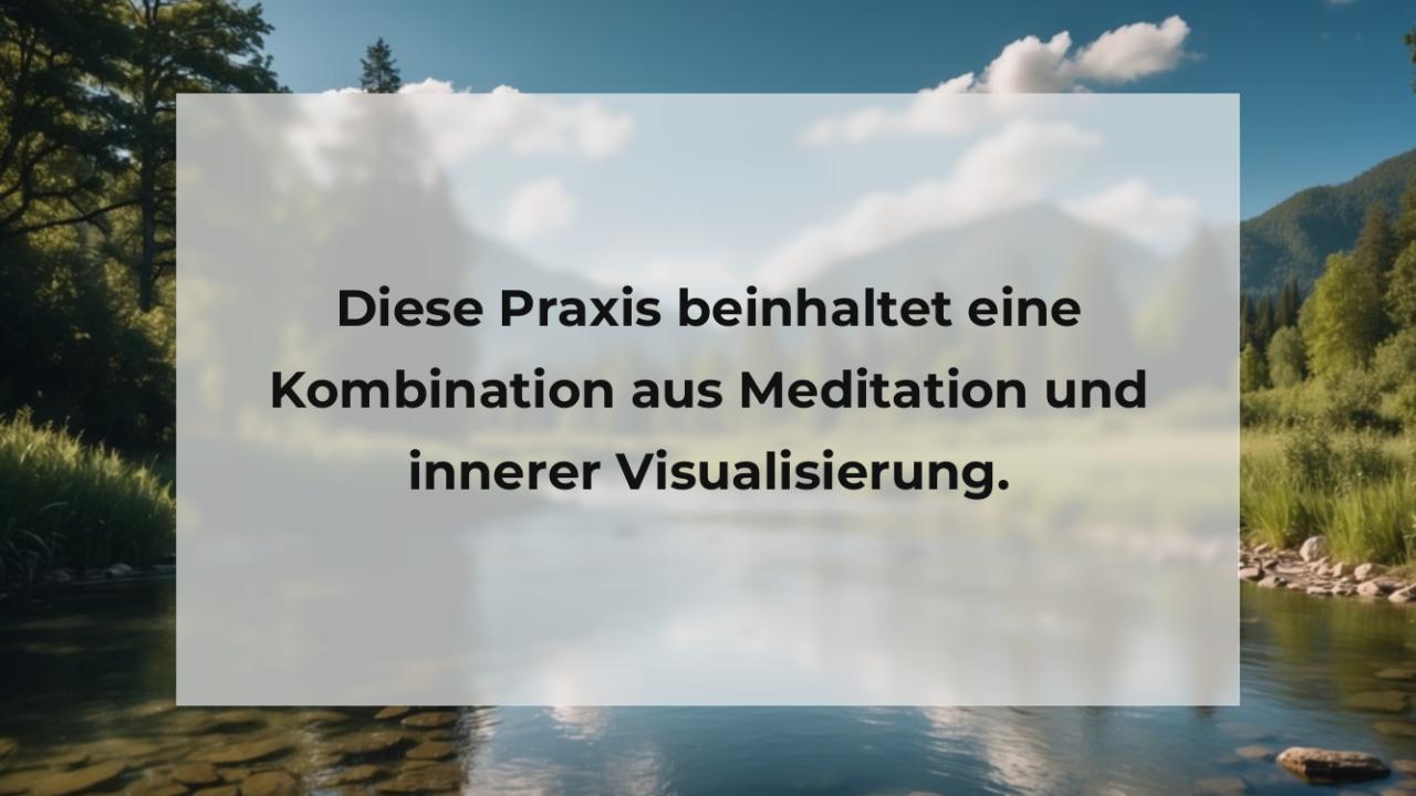 Diese Praxis beinhaltet eine Kombination aus Meditation und innerer Visualisierung.