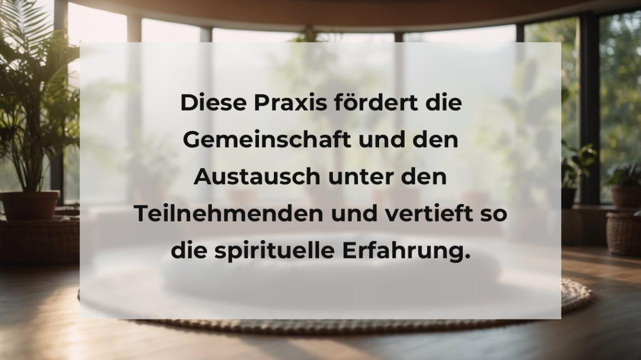 Diese Praxis fördert die Gemeinschaft und den Austausch unter den Teilnehmenden und vertieft so die spirituelle Erfahrung.