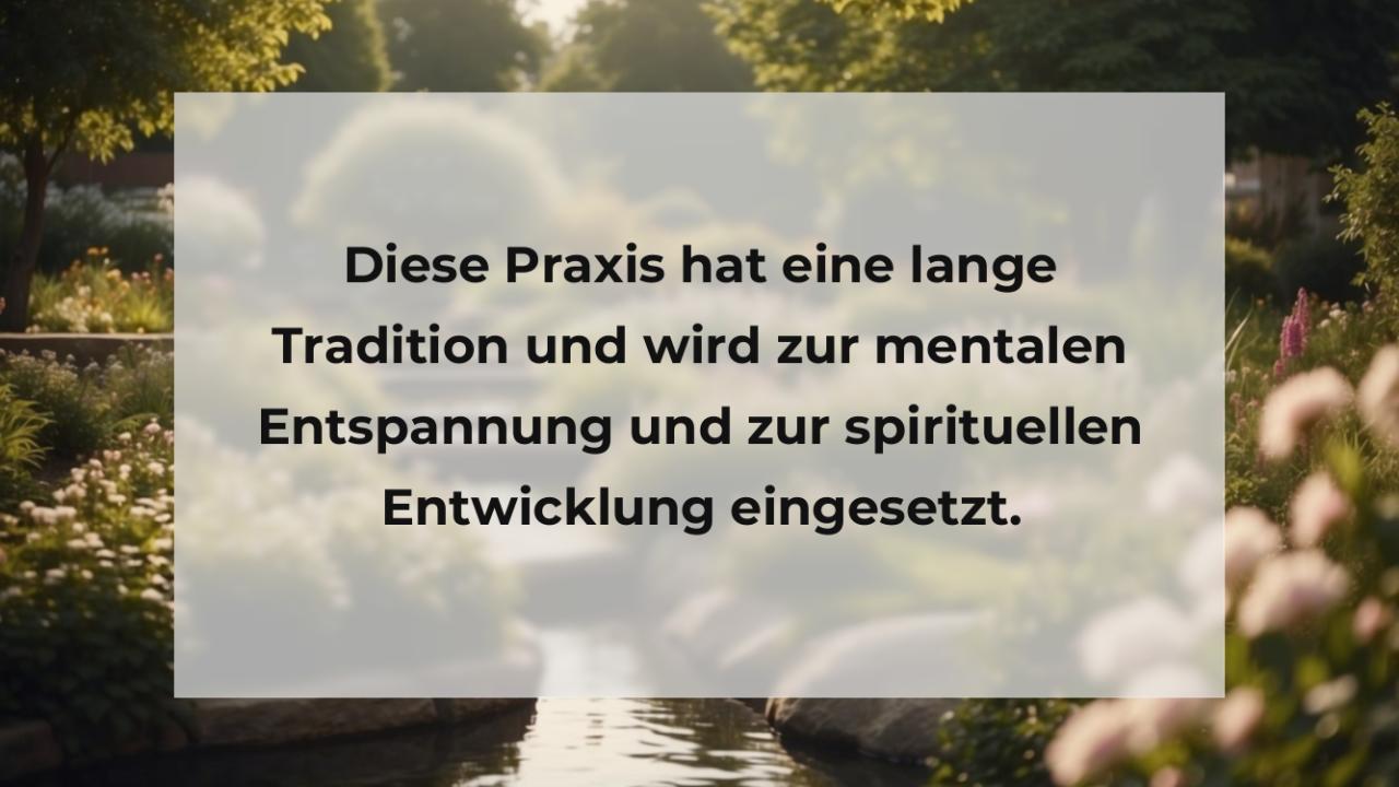 Diese Praxis hat eine lange Tradition und wird zur mentalen Entspannung und zur spirituellen Entwicklung eingesetzt.