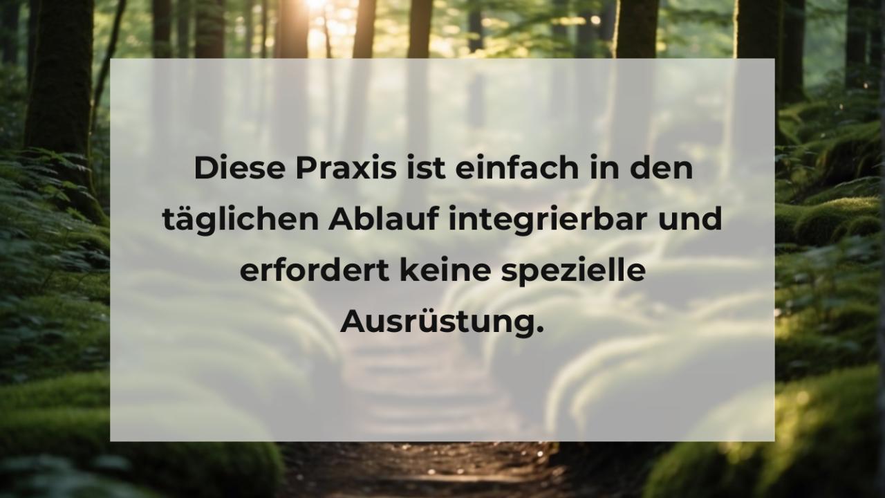 Diese Praxis ist einfach in den täglichen Ablauf integrierbar und erfordert keine spezielle Ausrüstung.