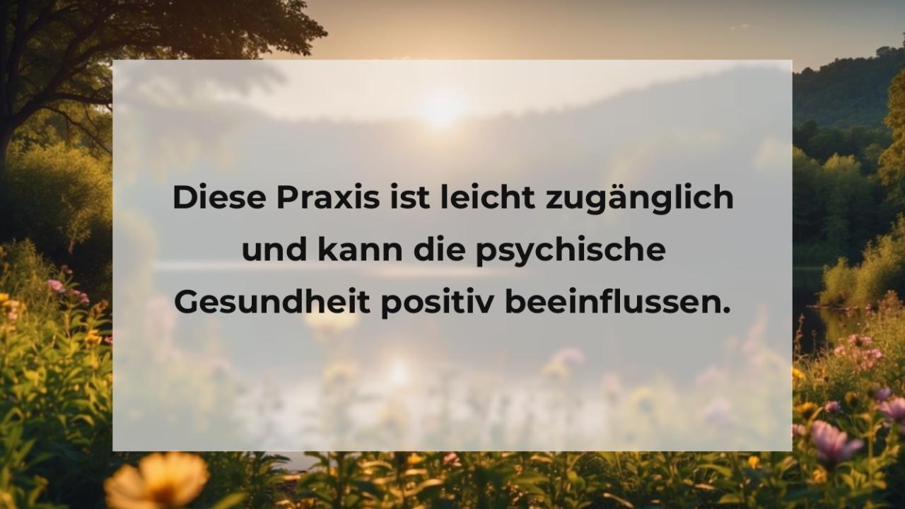 Diese Praxis ist leicht zugänglich und kann die psychische Gesundheit positiv beeinflussen.