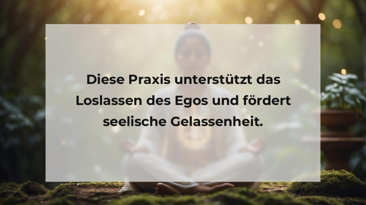 Diese Praxis unterstützt das Loslassen des Egos und fördert seelische Gelassenheit.