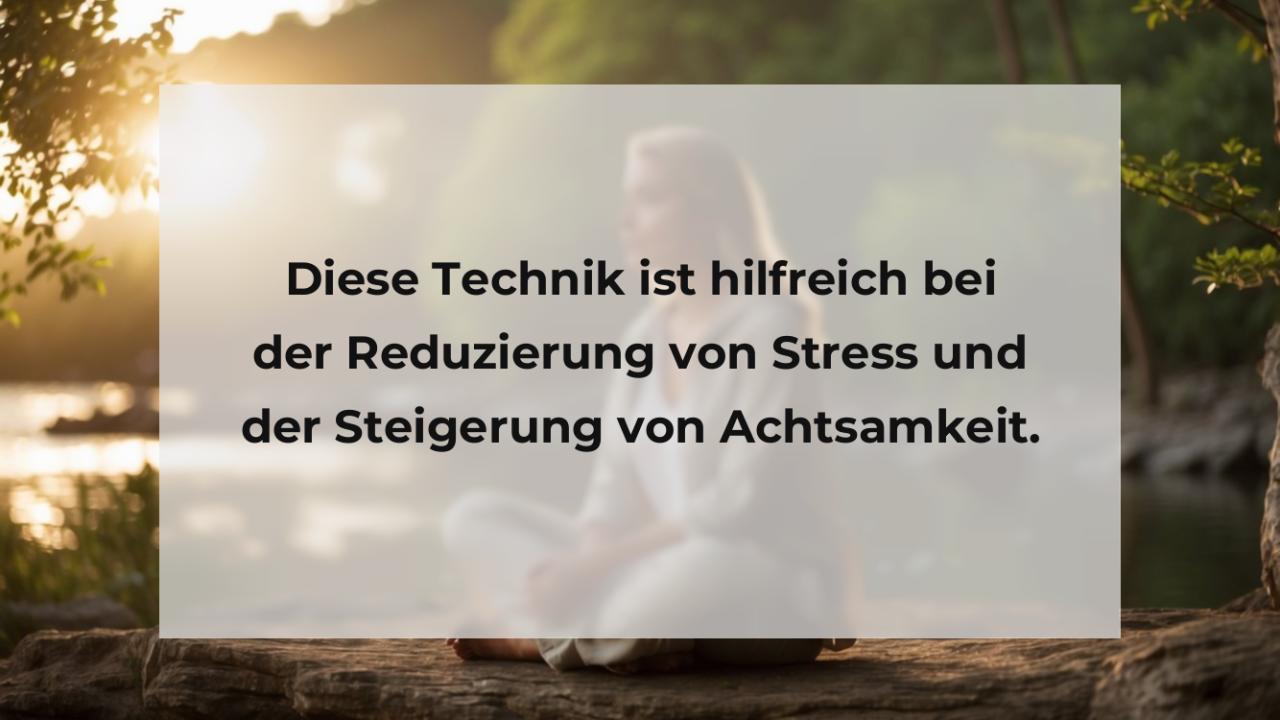 Diese Technik ist hilfreich bei der Reduzierung von Stress und der Steigerung von Achtsamkeit.