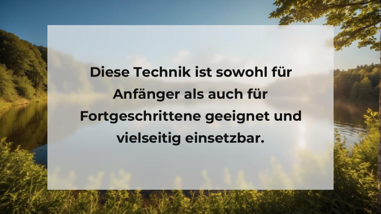 Diese Technik ist sowohl für Anfänger als auch für Fortgeschrittene geeignet und vielseitig einsetzbar.