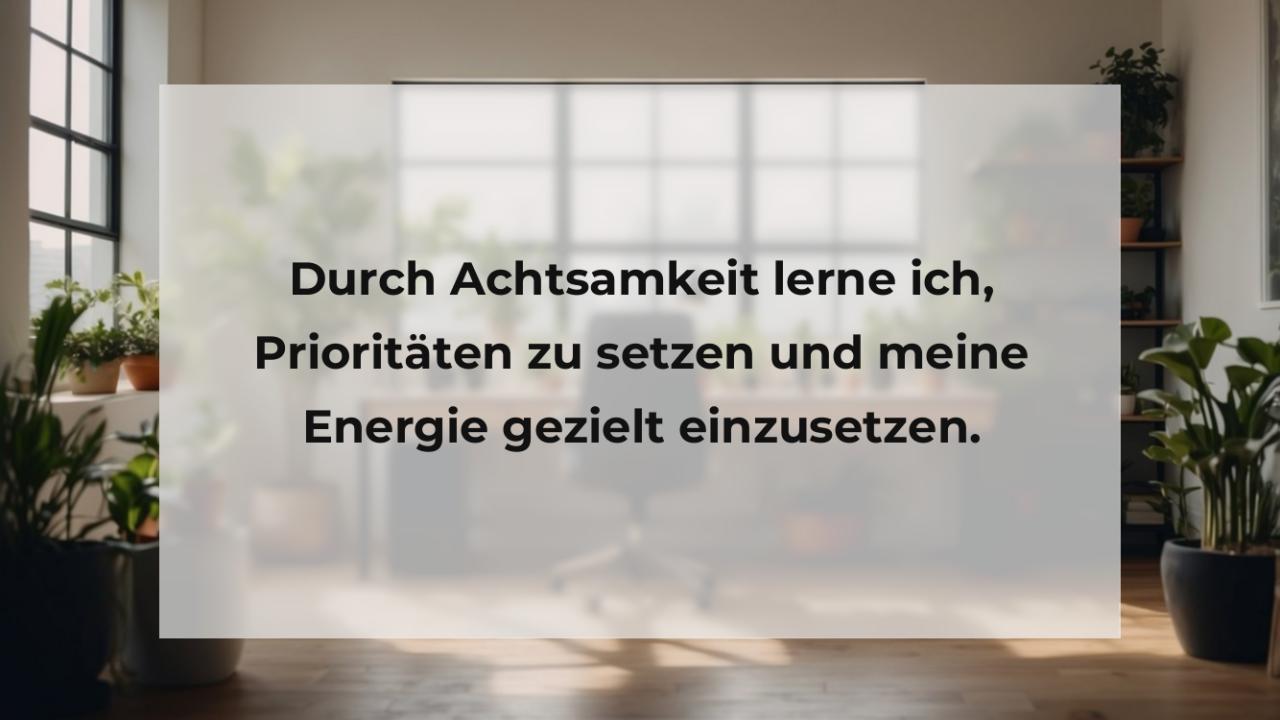 Durch Achtsamkeit lerne ich, Prioritäten zu setzen und meine Energie gezielt einzusetzen.