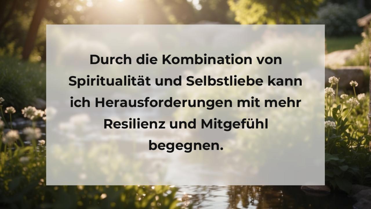 Durch die Kombination von Spiritualität und Selbstliebe kann ich Herausforderungen mit mehr Resilienz und Mitgefühl begegnen.