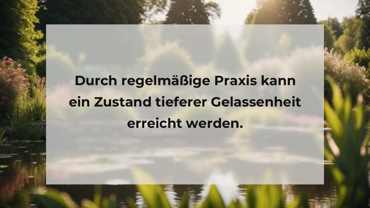 Durch regelmäßige Praxis kann ein Zustand tieferer Gelassenheit erreicht werden.