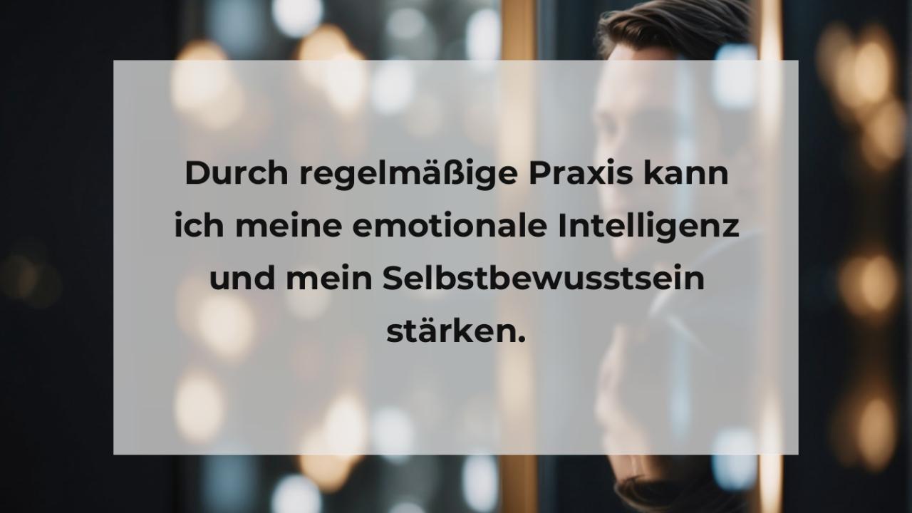 Durch regelmäßige Praxis kann ich meine emotionale Intelligenz und mein Selbstbewusstsein stärken.