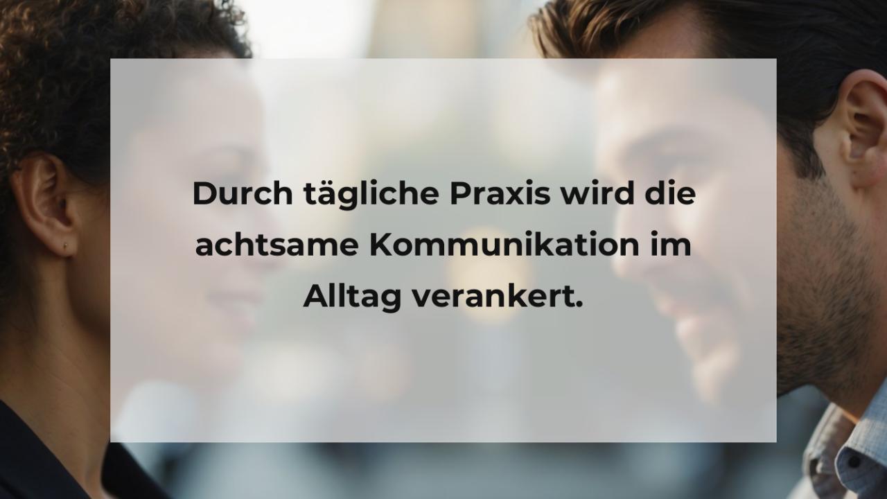 Durch tägliche Praxis wird die achtsame Kommunikation im Alltag verankert.