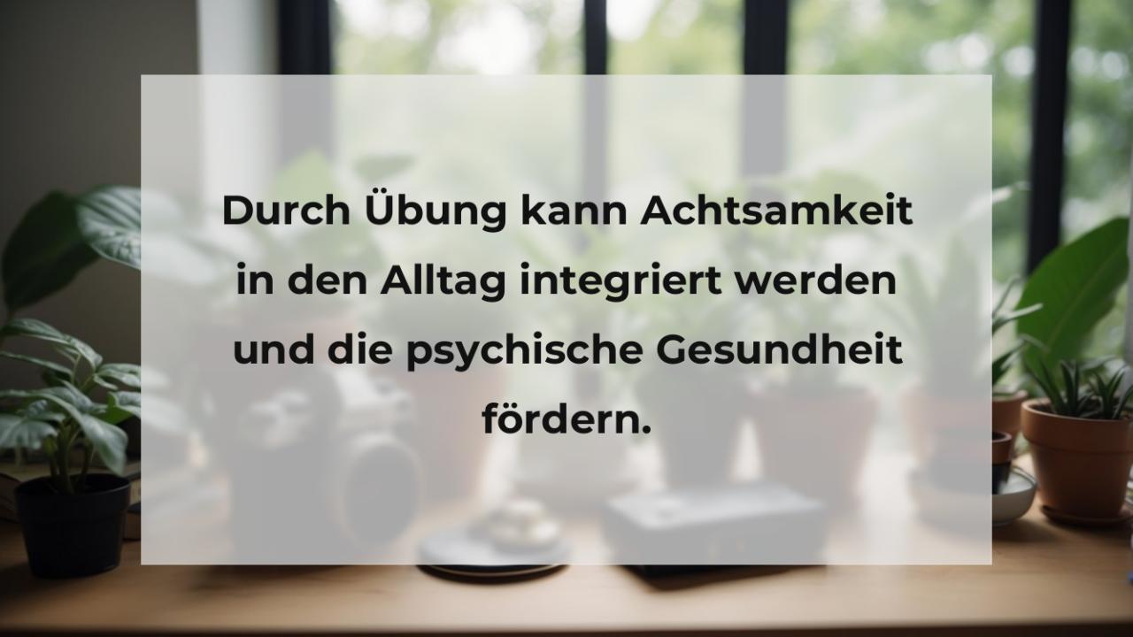 Durch Übung kann Achtsamkeit in den Alltag integriert werden und die psychische Gesundheit fördern.