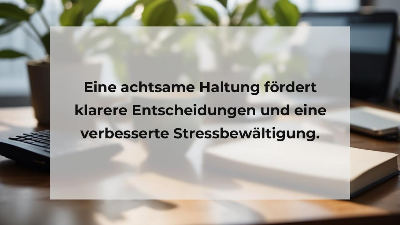 Eine achtsame Haltung fördert klarere Entscheidungen und eine verbesserte Stressbewältigung.