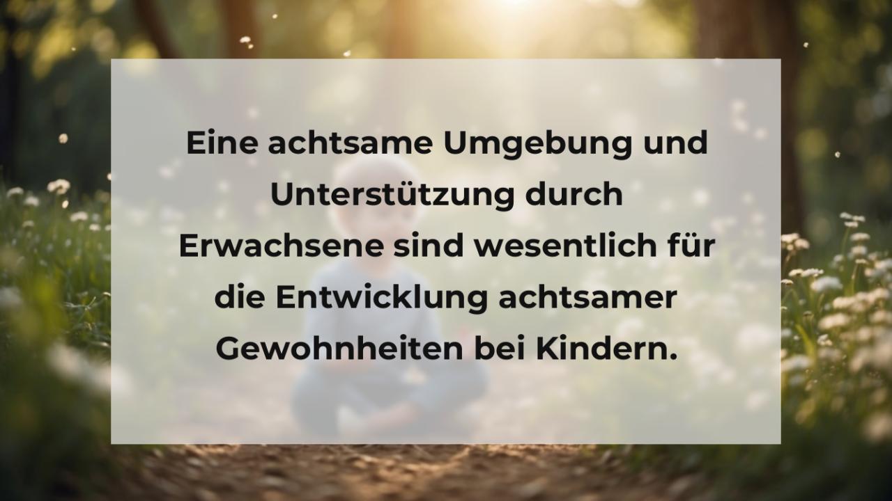 Eine achtsame Umgebung und Unterstützung durch Erwachsene sind wesentlich für die Entwicklung achtsamer Gewohnheiten bei Kindern.