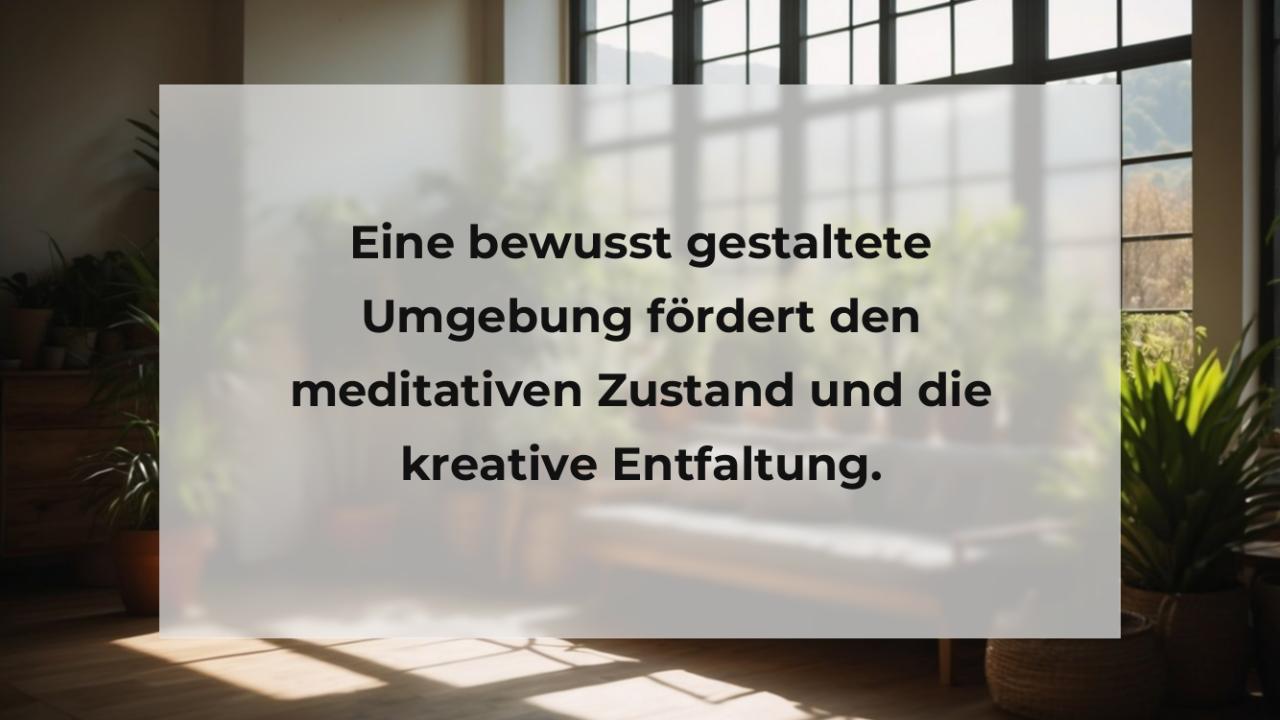 Eine bewusst gestaltete Umgebung fördert den meditativen Zustand und die kreative Entfaltung.