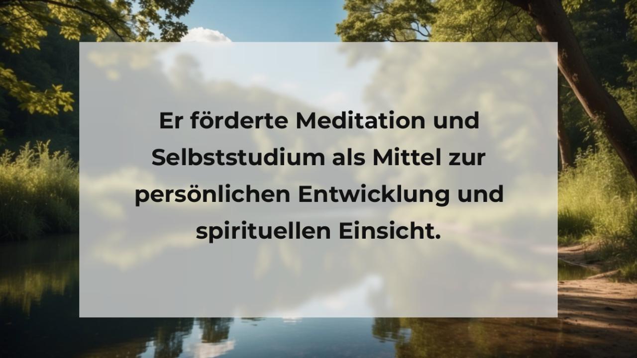 Er förderte Meditation und Selbststudium als Mittel zur persönlichen Entwicklung und spirituellen Einsicht.